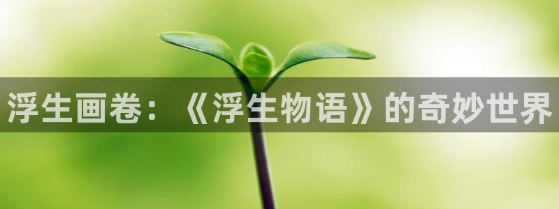 漫画免费全集下拉式奇漫屋：浮生画卷：《浮生物语》的奇妙世界
