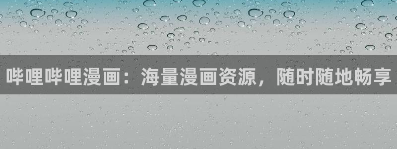 奇漫屋画官方-漫画下拉式：哔哩哔哩漫画：海量漫画资源，随时随地畅享