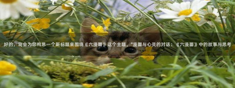 奇漫屋画官方-免费漫画下拉式：好的，我会为您构思一个新标题来围绕《六漫画》这个主题。\