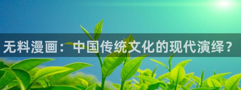 奇漫屋免费下拉式漫画正版：无料漫画：中国传统文化的现代演绎？