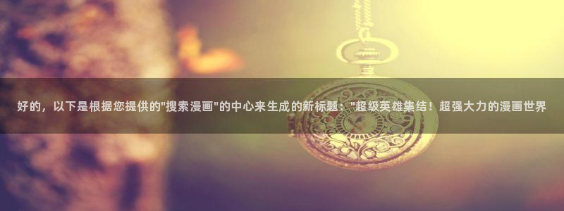 漫画奇漫屋：好的，以下是根据您提供的\